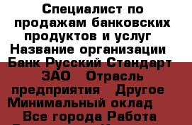 Специалист по продажам банковских продуктов и услуг › Название организации ­ Банк Русский Стандарт, ЗАО › Отрасль предприятия ­ Другое › Минимальный оклад ­ 1 - Все города Работа » Вакансии   . Карачаево-Черкесская респ.